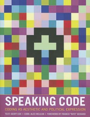 Speaking Code: Coding as Aesthetic and Political Expression by Franco "Bifo" Berardi, Alex McLean, Geoff Cox