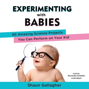 Experimenting with Babies: 50 Amazing Science Projects You Can Perform on Your Kid by Shaun Gallagher