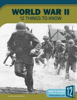 World War II: 12 Things to Know by Patricia Hutchison