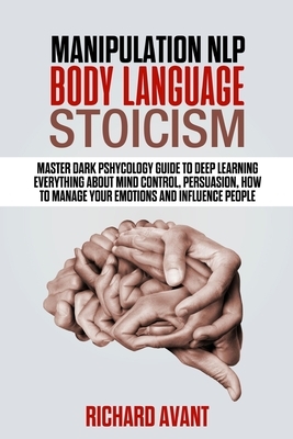 Manipulation, Nlp, Body Language, Stoicism: Master dark psychology guide to deep learning everything about mind control, persuasion, how to manage you by Richard Avant