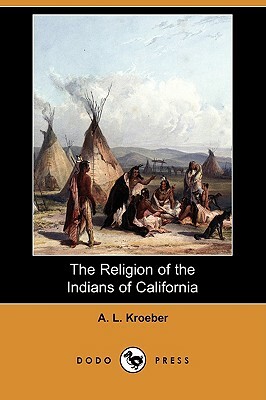 The Religion of the Indians of California (Dodo Press) by A. L. Kroeber