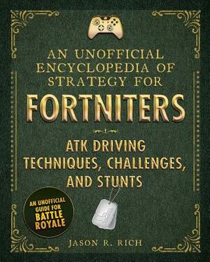 An Unofficial Encyclopedia of Strategy for Fortniters: ATK Driving Techniques, Challenges, and Stunts by Jason R. Rich