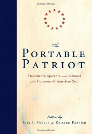 The Portable Patriot: Documents, Speeches, and Sermons That Compose the American Soul by Joel Miller, Kristen Parrish