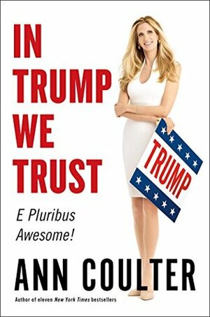 In Trump We Trust: E Pluribus Awesome! by Ann Coulter