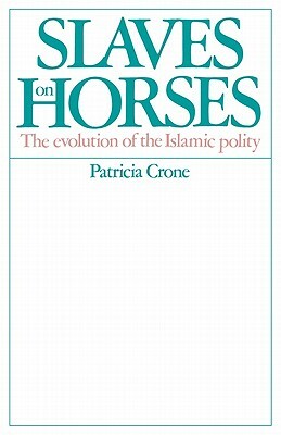 Slaves on Horses: The Evolution of the Islamic Polity by Patricia Crone