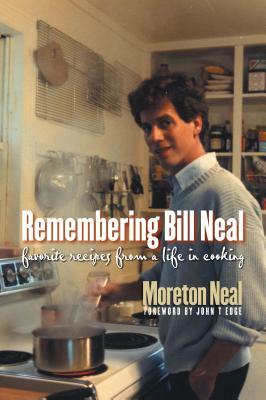 Remembering Bill Neal: Favorite Recipes from a Life in Cooking by Moreton Neal