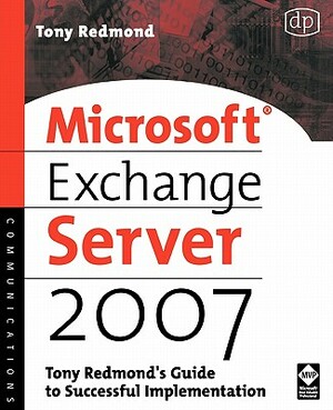 Microsoft Exchange Server 2007: Tony Redmond's Guide to Successful Implementation by Tony Redmond