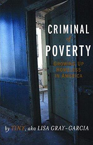 Criminal of Poverty: Growing Up Homeless in America by Tiny Gray-Garcia, Tiny Gray-Garcia