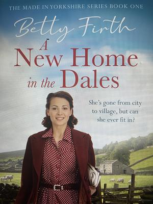 A New Home in the Dales by Betty Firth, Betty Firth