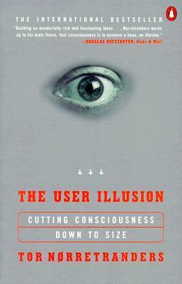 The User Illusion: Cutting Consciousness Down to Size by Tor Nørretranders, Jonathan Sydenham