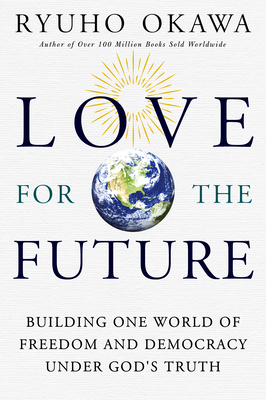 Love for the Future: Building One World of Freedom and Democracy Under God's Truth by Okawa Ryuho