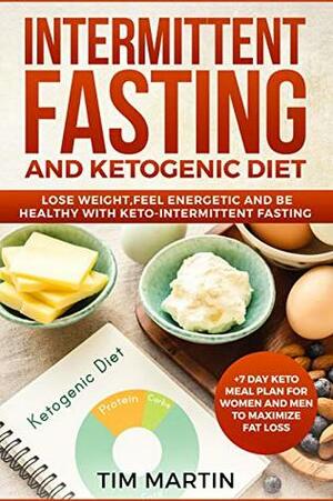 Intermittent Fasting and Ketogenic Diet: Lose weight, feel energetic and be healthy with keto-intermittent fasting +7 Day Keto Meal Plan for women and men to maximize fat loss by Tim Martin