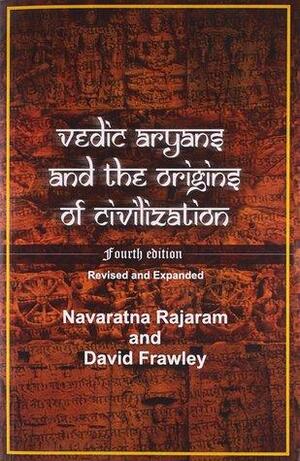 Vedic Aryans and the Origins of Civilization: Forth Expanded Edition with Additions on Natural History, Genetics and the Closing of Aryan Myth by Navaratna Srinivasa Rajaram, David Frawley