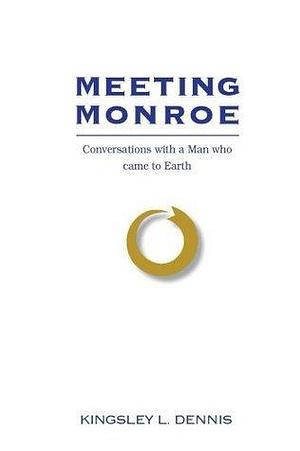 Meeting Monroe: Conversations with a Man Who Came to Earth by Kingsley L. Dennis, Kingsley L. Dennis