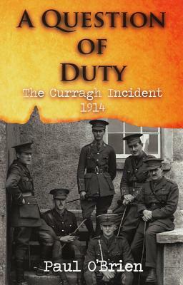 A Question of Duty: The Curragh Incident 1914 by Paul O'Brien