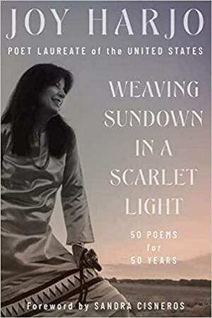 Weaving Sundown in a Scarlet Light: Fifty Poems for Fifty Years by Sandra Cisneros, Joy Harjo