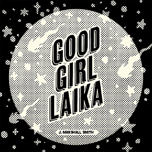 Good Girl Laika by J. Marshall Smith