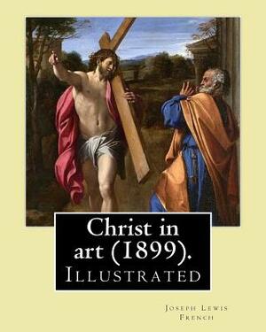 Christ in art (1899). By: Joseph Lewis French, ( Illustrated ).: Joseph Lewis French (1858-1936) was a novelist, editor, poet and newspaper man. by Joseph Lewis French