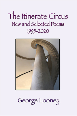 The Itinerate Circus New and Selected Poems 1995-2020 by George Looney