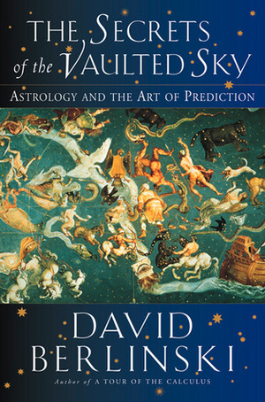 The Secrets of the Vaulted Sky: Astrology and the Art of Prediction by David Berlinski