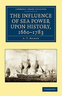 The Influence of Sea Power Upon History, 1660-1783 by A. T. Mahan