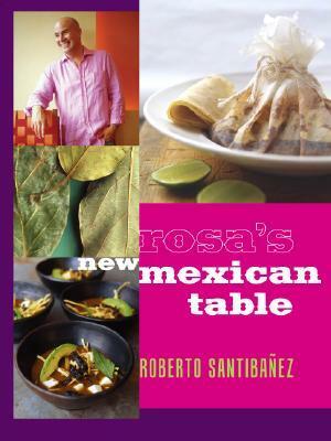 Rosa's New Mexican Table: Friendly Recipes for Festive Meals by Christopher Hirsheimer, Roberto Santibáñez