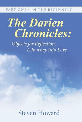 The Darien Chronicles: Objects for Reflection, A journey into Love: Part One - In The Beginning by Steven Howard