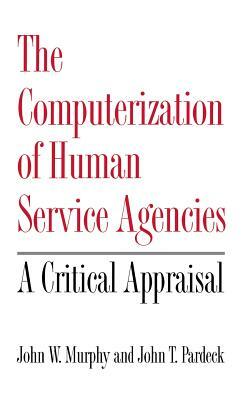 The Computerization of Human Service Agencies: A Critical Appraisal by John W. Murphy