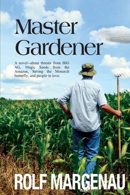 Master Gardener: A novel--about threats from BIG AG, Magic Seeds from the Amazon, Saving the Monarch butterfly, and people in love. by Rolf Margenau