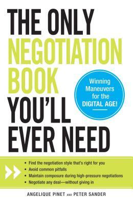 The Only Negotiation Book You'll Ever Need: Find the negotiation style that's right for you, Avoid common pitfalls, Maintain composure during high-pressure negotiations, and Negotiate any deal - without giving in by Peter Sander, Angelique Pinet