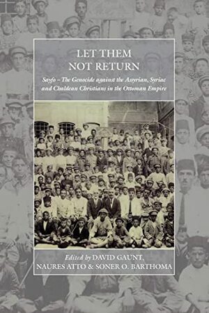 Let Them Not Return: Sayfo – The Genocide Against the Assyrian, Syriac, and Chaldean Christians in the Ottoman Empire (War and Genocide) by Naures Atto, David Gaunt, Soner O. Barthoma