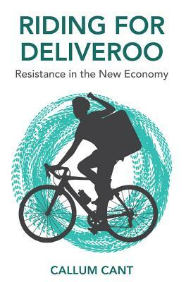 Riding for Deliveroo: Resistance in the New Economy by Callum Cant