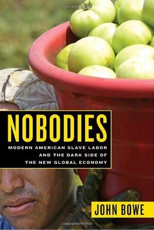 Nobodies: Modern American Slave Labor and the Dark Side of the New Global Economy by John Bowe