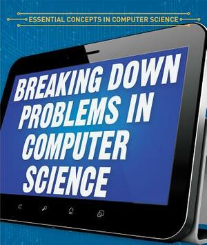 Breaking Down Problems in Computer Science by Barbara M. Linde