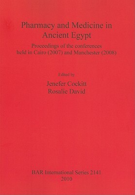Pharmacy and Medicine in Ancient Egypt: Proceedings of the Conferences Held in Cairo (2007) and Manchester (2008) by 