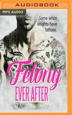 Felony Ever After by Katherine Stevens, Debra Anastasia, S.M. Lumetta, J.M. Darhower, Liv Morris, Leisa Rayven, Penelope Ward, K.A. Robinson, Belle Aurora, Tijan, Vi Keeland, Nina Bocci, Helena Hunting