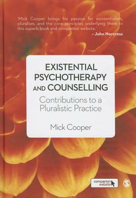 Existential Psychotherapy and Counselling: Contributions to a Pluralistic Practice by Mick Cooper