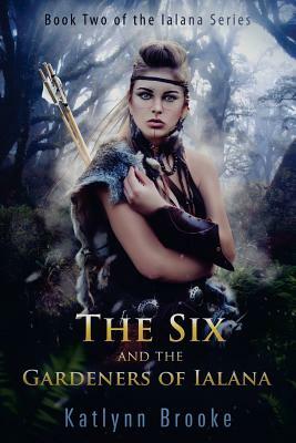 The Six and the Gardeners of Ialana by Katlynn Brooke