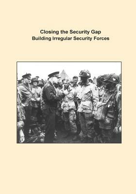 Closing the Security Gap Building Irregular Security Forces by U. S. Army Command and General Staff Col