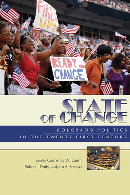 State of Change: Colorado Politics in the Twenty-First Century by John A. Straayer, Robert Duffy, Courtenay W. Daum