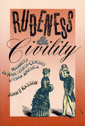 Rudeness and Civility: Manners in Nineteenth-Century Urban America by John F. Kasson