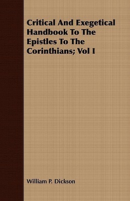 Critical and Exegetical Handbook to the Epistles to the Corinthians; Vol I by William P. Dickson