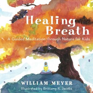 Healing Breath: A Guided Meditation Through Nature for Kids by Brittany R Jacobs, William Meyer