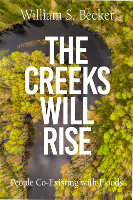 The Creeks Will Rise: People Co-Existing with Floods by William S. Becker