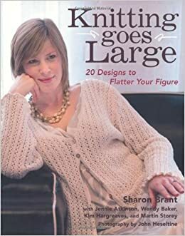 Knitting Goes Large: 20 Designs to Flatter Your Figure by Martin Storey, Jennie Atkinson, Sharon Brant, Wendy Baker