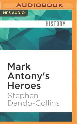 Mark Antony's Heroes: How the Third Gallica Legion Saved an Apostle and Created an Emperor by Stephen Dando-Collins