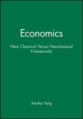 Economics: New Classical Versus Neoclassical Frameworks by Xiaokai Yang