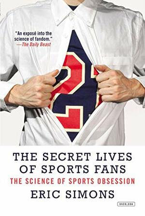 The Secret Lives of Sports Fans: The Science of Sports Obsession by Eric Simons