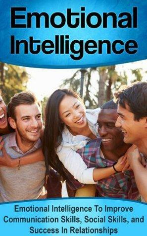 Emotional Intelligence: Emotional intelligence, Emotional intelligence 2.0, Emotional intelligence by daniel goleman, Emotional intelligence at work, Emotional ... Improve Your Communication Skills Book 3) by Daniel Robbins, Josh Jackson