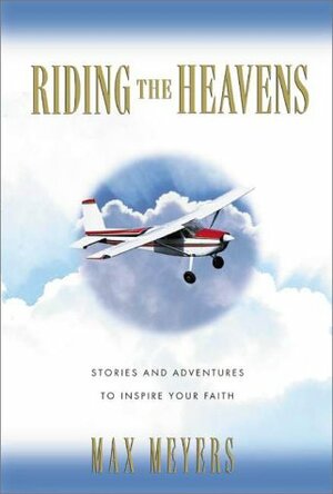 Riding the Heavens: Stories and Seminars to Inspire Your Faith by Max Meyers